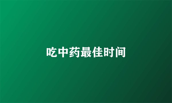 吃中药最佳时间