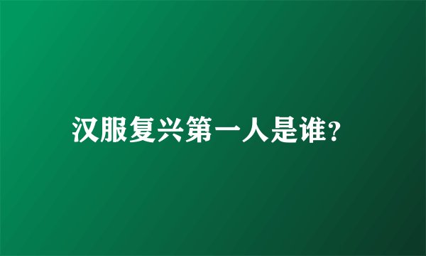 汉服复兴第一人是谁?