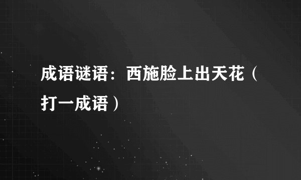成语谜语:西施脸上出天花(打一成语)