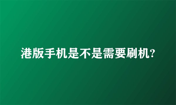 港版手机是不是需要刷机?