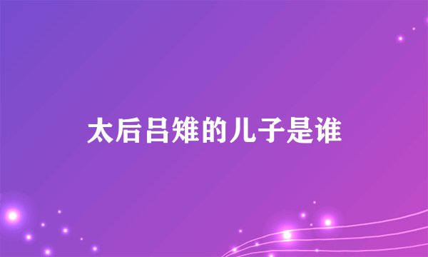 太后吕雉的儿子是谁