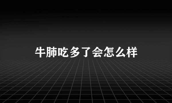 牛肺吃多了会怎么样