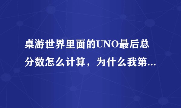 桌游世界里面的UNO最后总分数怎么计算，为什么我第一名最后都没有加分？