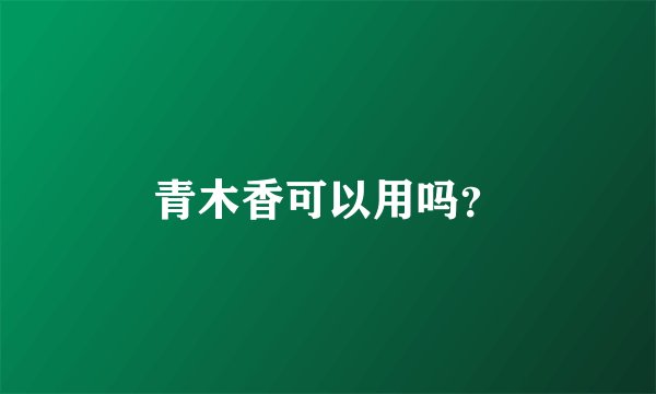 青木香可以用吗？
