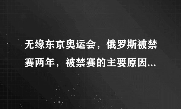 无缘东京奥运会，俄罗斯被禁赛两年，被禁赛的主要原因是什么？