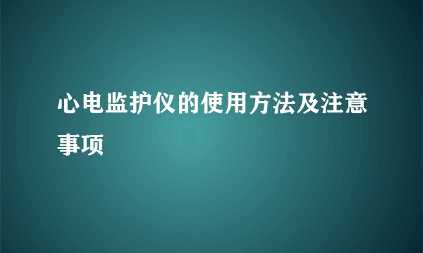心电监护仪的使用方法及注意事项