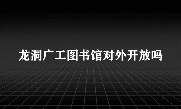 龙洞广工图书馆对外开放吗