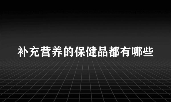 补充营养的保健品都有哪些