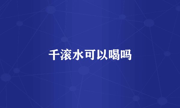 千滚水可以喝吗