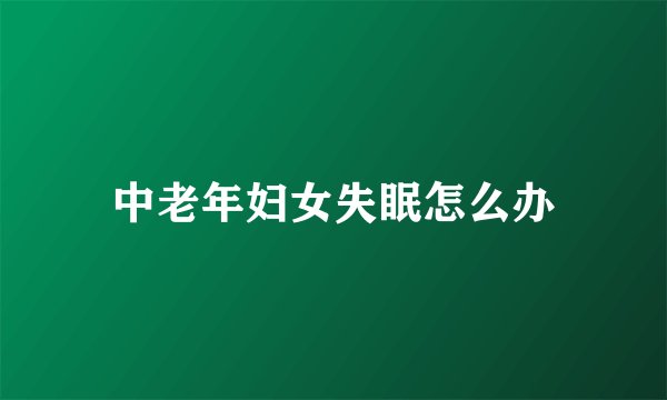 中老年妇女失眠怎么办
