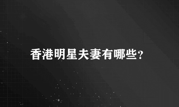香港明星夫妻有哪些？
