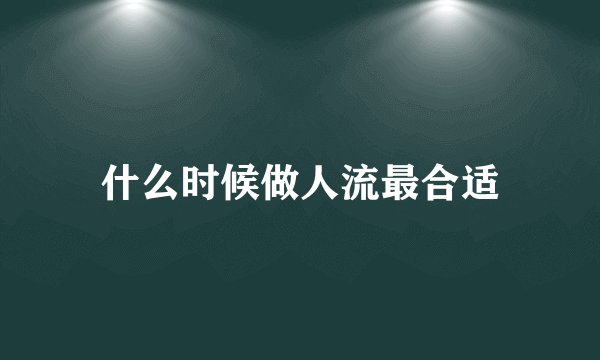 什么时候做人流最合适