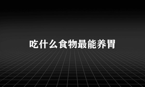 吃什么食物最能养胃