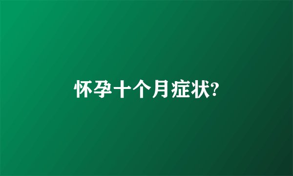 怀孕十个月症状?