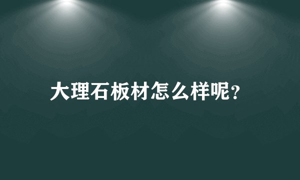 大理石板材怎么样呢?