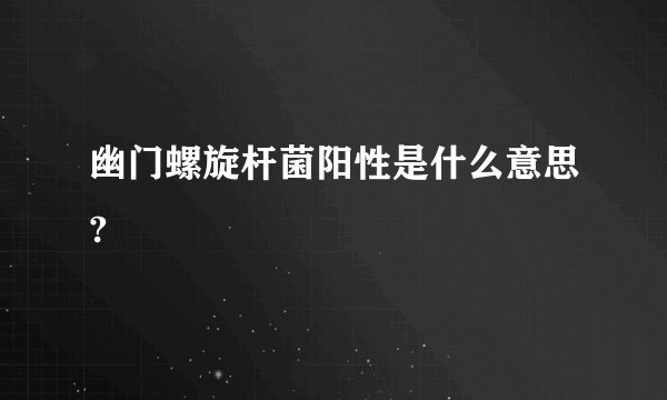 幽门螺旋杆菌阳性是什么意思?