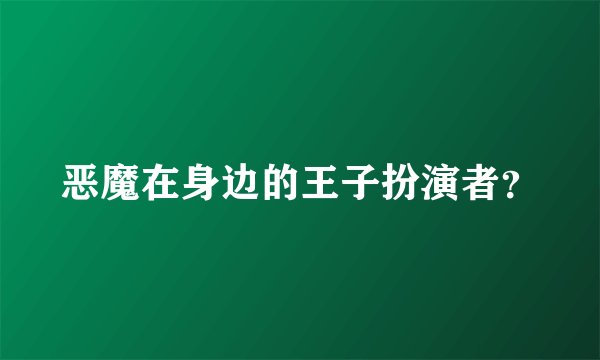 恶魔在身边的王子扮演者？