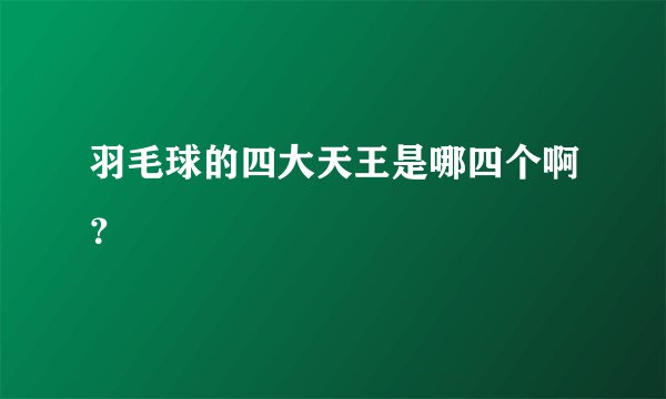 羽毛球的四大天王是哪四个啊?