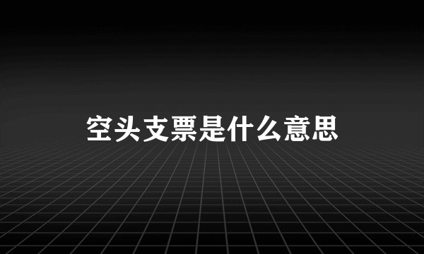 空头支票是什么意思