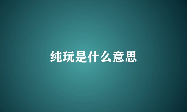 纯玩是什么意思