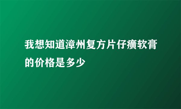 我想知道漳州复方片仔癀软膏的价格是多少