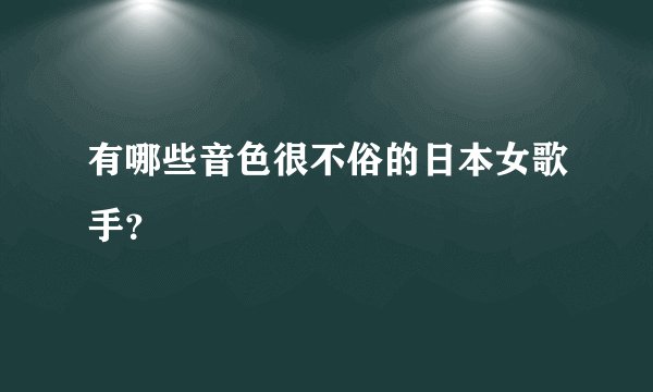 有哪些音色很不俗的日本女歌手？