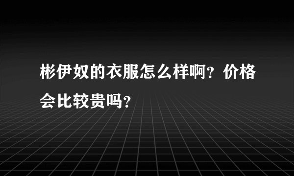 彬伊奴的衣服怎么样啊？价格会比较贵吗？