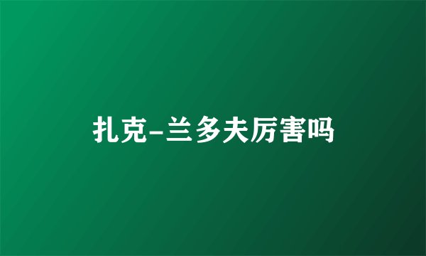 扎克-兰多夫厉害吗