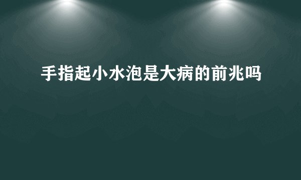 手指起小水泡是大病的前兆吗