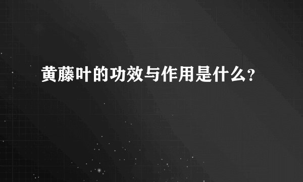 黄藤叶的功效与作用是什么？