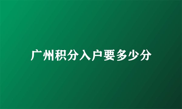 广州积分入户要多少分