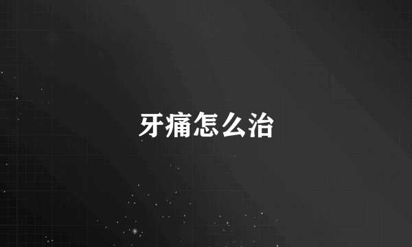 牙痛怎么治