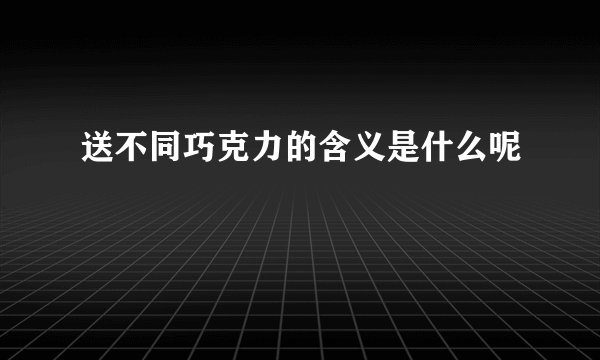 送不同巧克力的含义是什么呢