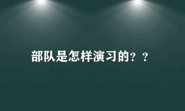 部队是怎样演习的？？