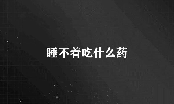 睡不着吃什么药