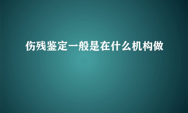 伤残鉴定一般是在什么机构做