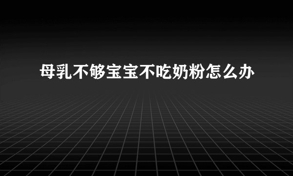 母乳不够宝宝不吃奶粉怎么办