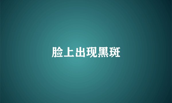 脸上出现黑斑