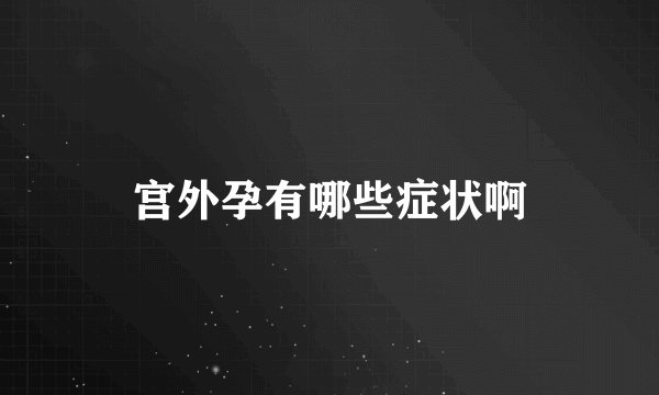 宫外孕有哪些症状啊