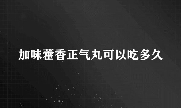 加味藿香正气丸可以吃多久