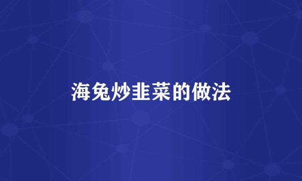 海兔炒韭菜的做法
