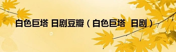 白色巨塔 日剧豆瓣(白色巨塔 日剧)