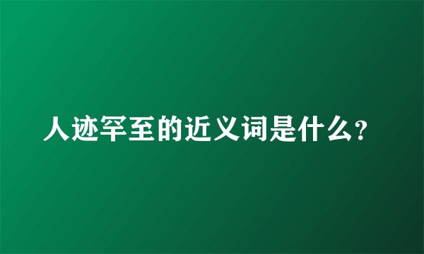 人迹罕至的近义词是什么？