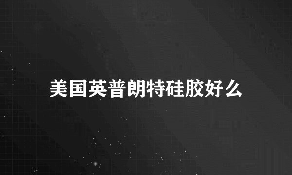 美国英普朗特硅胶好么
