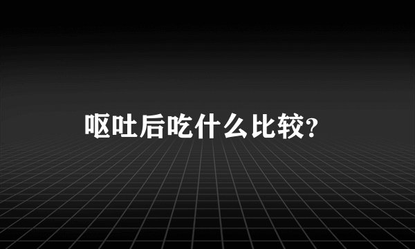 呕吐后吃什么比较?