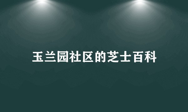 玉兰园社区的芝士百科