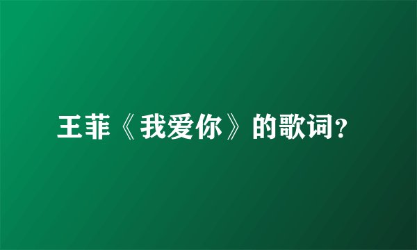 王菲《我爱你》的歌词?