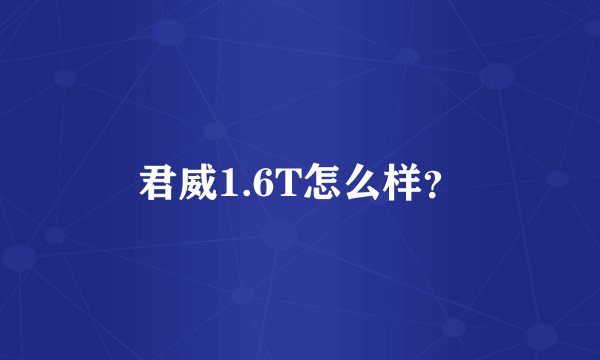 君威1.6T怎么样？