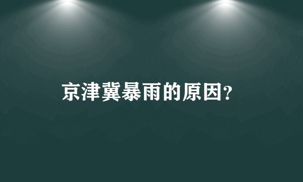 京津冀暴雨的原因?