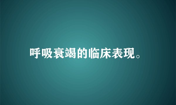 呼吸衰竭的临床表现。